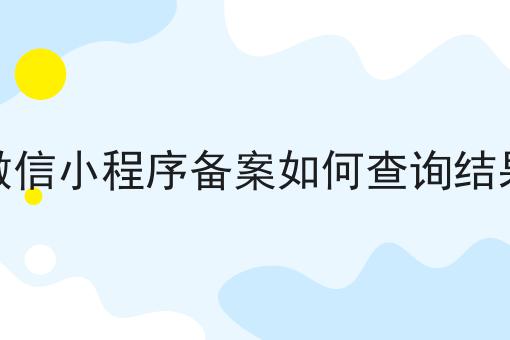微信小程序备案如何查询结果