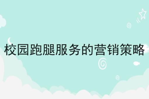 校园跑腿服务的营销策略?选它就对了