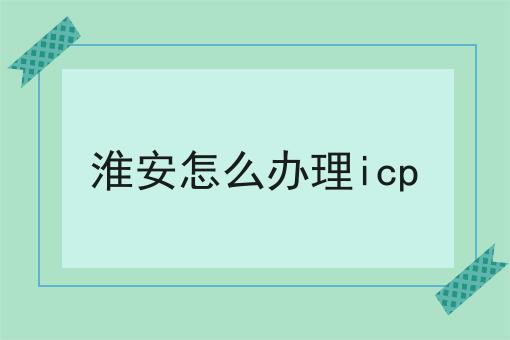 淮安怎么办理icp 淮安怎么办理icp