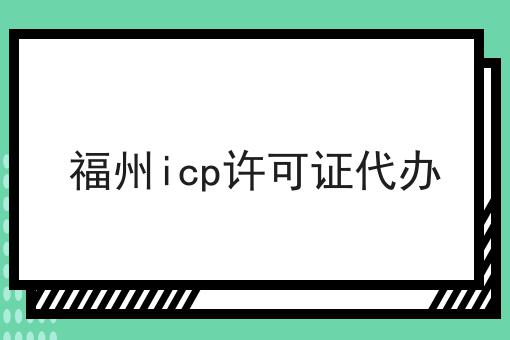 福州icp许可证代办，具体详细流程看这里！