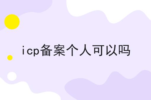 icp备案个人可以吗 icp备案个人可以吗