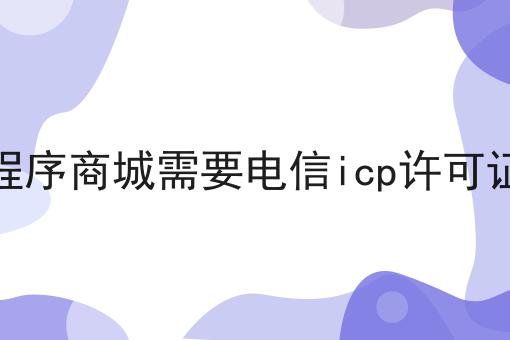 小程序商城需要电信icp许可证吗