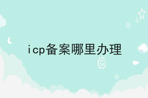 icp备案哪里办理