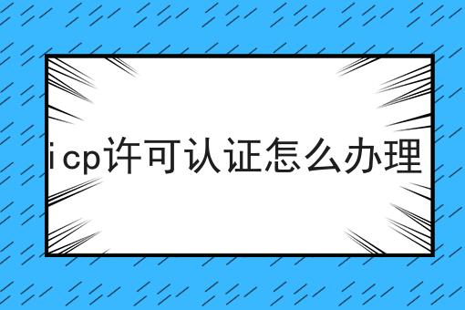 icp许可认证怎么办理