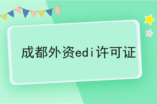 成都外资edi许可证快速办理方法指南