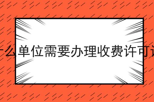 什么单位需要办理收费许可证，别怪我没告诉你！