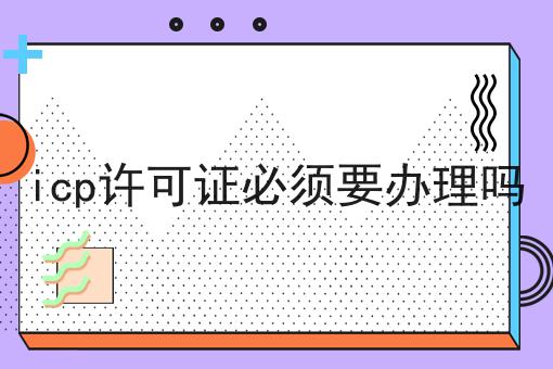 这篇icp许可证必须要办理吗干货，居然颠覆了大多数的认知
