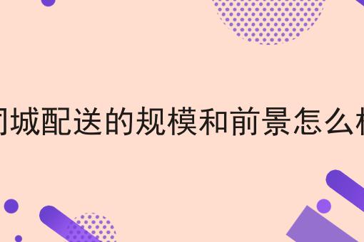 同城配送的规模和前景怎么样