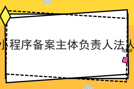 小程序备案主体负责人法人不难，但是掌握这个方法很简单