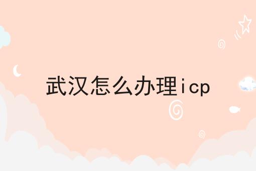 武汉怎么办理icp 武汉怎么办理icp