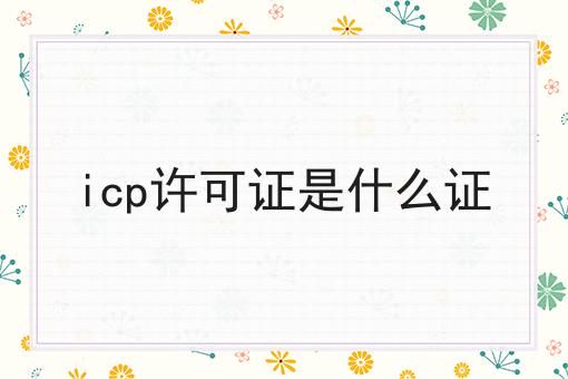 icp许可证是什么证，该怎么办理？