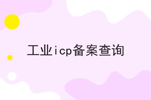 工业icp备案查询 工业icp备案查询