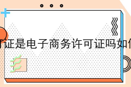 Edi许可证是电子商务许可证吗如何办理I Edi许可证是电子商务许可证吗如何办理I