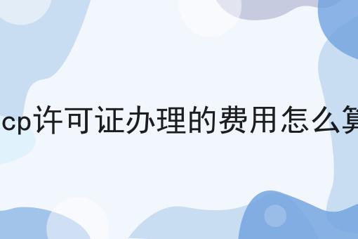 icp许可证办理的费用怎么算