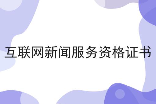 干货来袭:互联网新闻服务资格证书最全方法