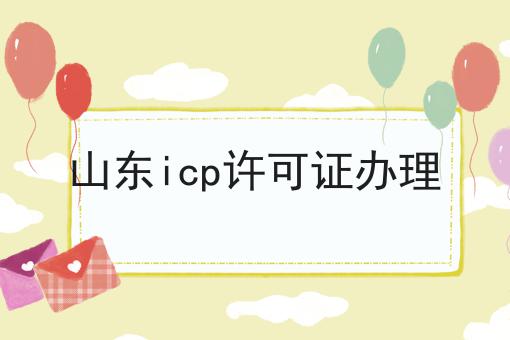 山东icp许可证办理，带你一起了解！