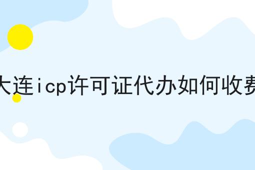 大连icp许可证代办如何收费 大连icp许可证代办如何收费