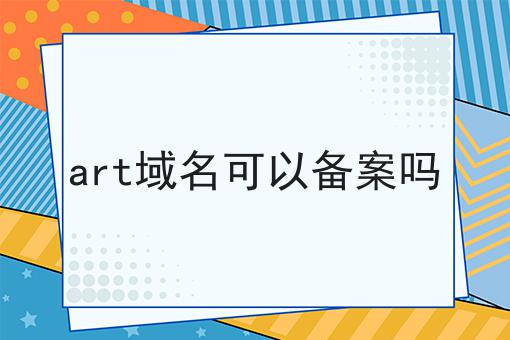art域名可以备案吗 art域名可以备案吗