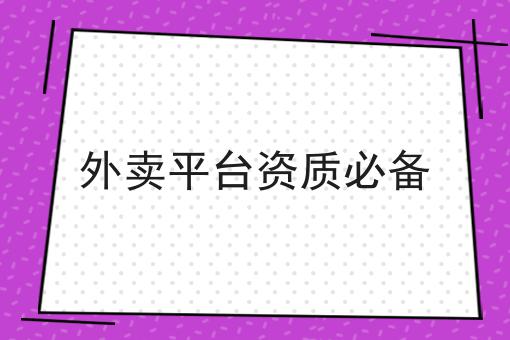 外卖平台资质必备 外卖平台资质必备