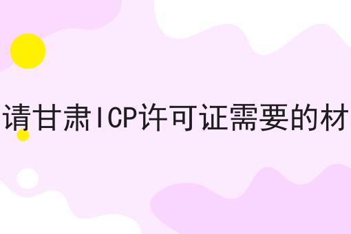 申请甘肃ICP许可证需要的材料