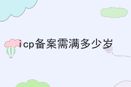 icp备案需满多少岁 icp备案需满多少岁