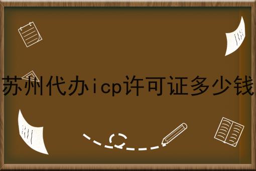 苏州代办icp许可证多少钱 苏州代办icp许可证多少钱