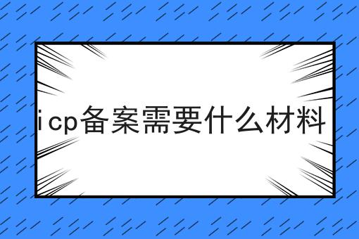 icp备案需要什么材料，不信你试试？