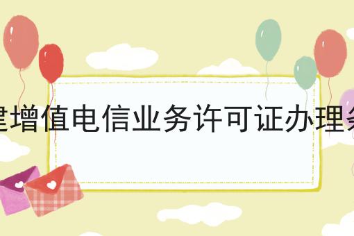 不能让你还不知道福建增值电信业务许可证办理条件