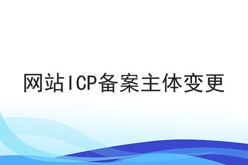 网站ICP备案主体变更，条件及资料