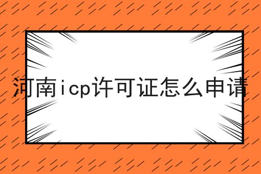 河南icp许可证怎么申请是什么？你真的了解吗？