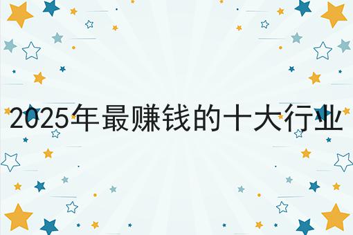2025年最赚钱的十大行业
