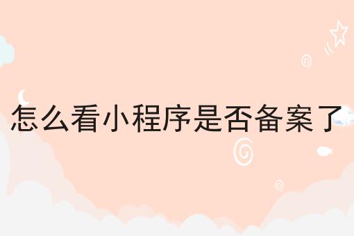 怎么看小程序是否备案了，具体详细流程看这里！