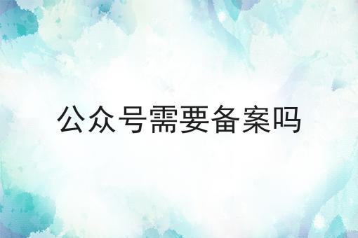 重要！公众号需要备案吗全网最全介绍！