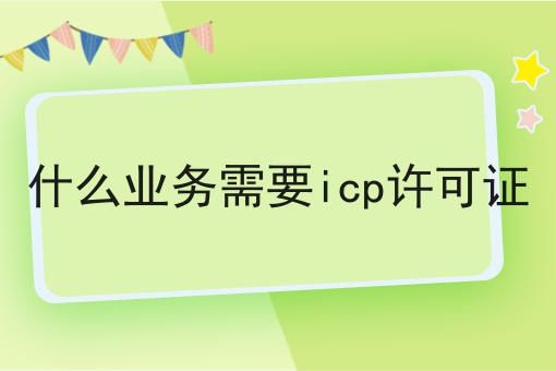 不允许还有人不知道什么业务需要icp许可证