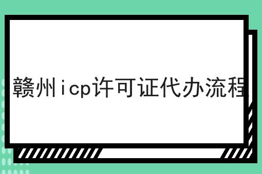 赣州icp许可证代办流程 赣州icp许可证代办流程