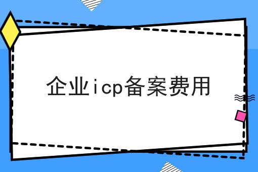 企业icp备案费用 企业icp备案费用