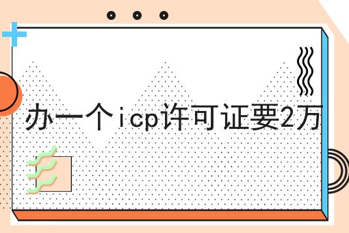 办一个icp许可证要2万，如何办理？