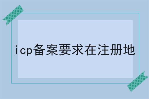 icp备案要求在注册地
