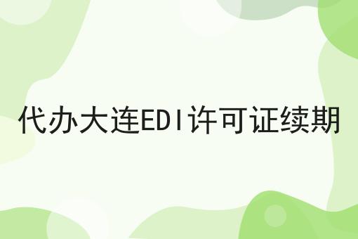 代办大连EDI许可证续期 代办大连EDI许可证续期