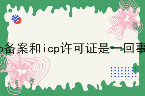 icp备案和icp许可证是一回事吗