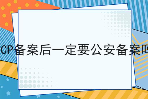 ICP备案后一定要公安备案吗