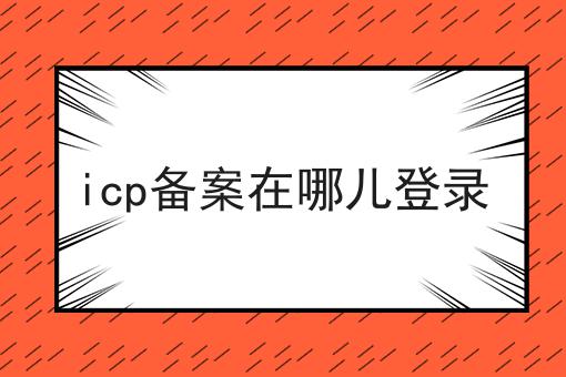 icp备案在哪儿登录 icp备案在哪儿登录