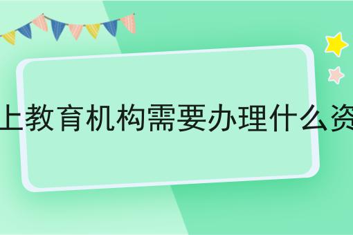 线上教育机构需要办理什么资质， 全网最全攻略！