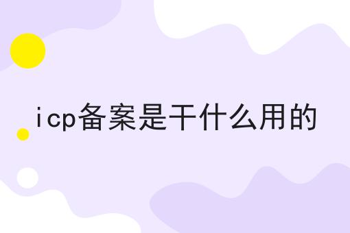 icp备案是干什么用的 icp备案是干什么用的