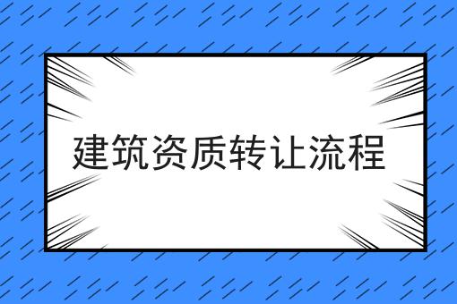 建筑资质转让流程 建筑资质转让流程