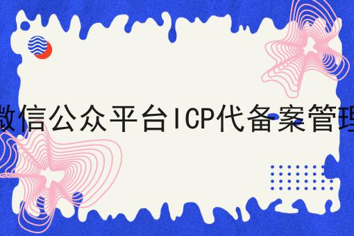 微信公众平台ICP代备案管理，操作流程看过来！