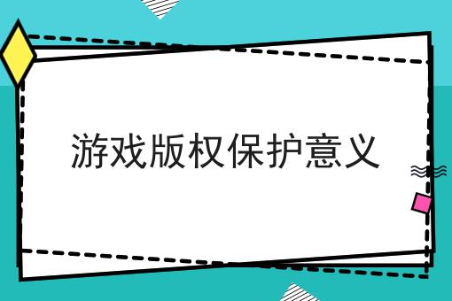 游戏版权保护意义 游戏版权保护意义