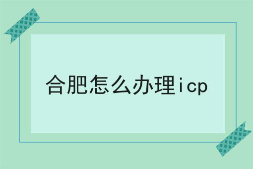 合肥怎么办理icp 合肥怎么办理icp