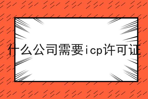 什么公司需要icp许可证