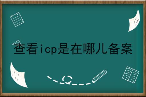 查看icp是在哪儿备案 查看icp是在哪儿备案